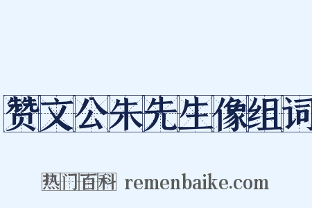 赞文公朱先生像组词是什么意思的图片